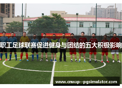 职工足球联赛促进健身与团结的五大积极影响