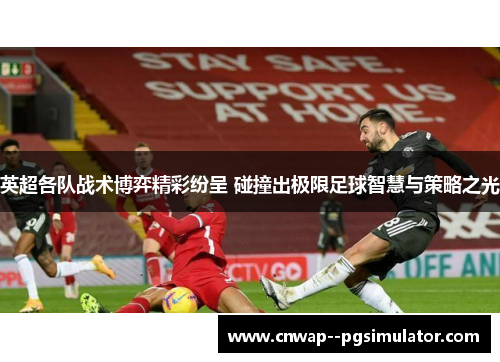 英超各队战术博弈精彩纷呈 碰撞出极限足球智慧与策略之光 英超各队战术博弈精彩纷呈 碰撞出极限足球智慧与策略之光