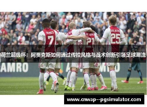 荷兰超级杯：阿贾克斯如何通过传控风格与战术创新引领足球潮流