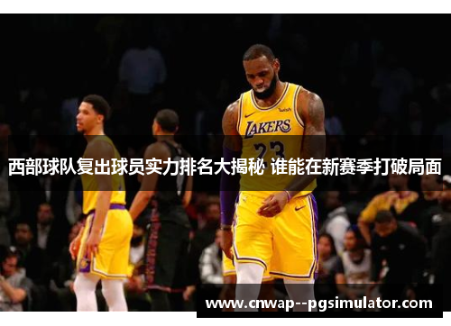 西部球队复出球员实力排名大揭秘 谁能在新赛季打破局面