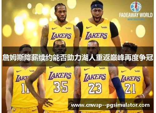 詹姆斯降薪续约能否助力湖人重返巅峰再度争冠 詹姆斯降薪续约能否助力湖人重返巅峰再度争冠