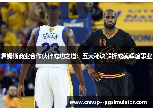 詹姆斯商业合作伙伴成功之道:五大秘诀解析成就辉煌事业 詹姆斯商业合作伙伴成功之道:五大秘诀解析成就辉煌事业