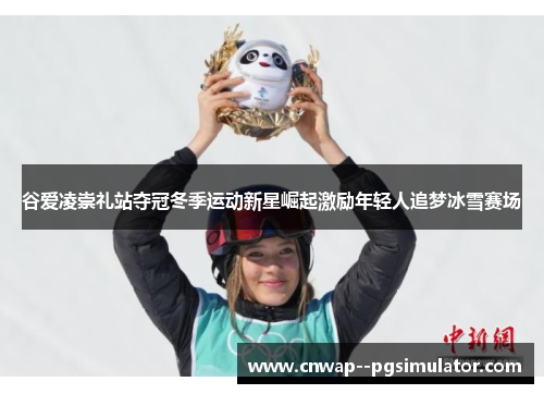 谷爱凌崇礼站夺冠冬季运动新星崛起激励年轻人追梦冰雪赛场 谷爱凌崇礼站夺冠冬季运动新星崛起激励年轻人追梦冰雪赛场