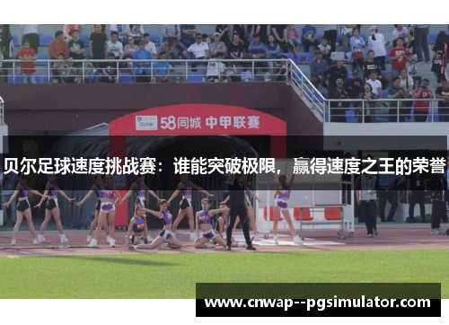 贝尔足球速度挑战赛：谁能突破极限，赢得速度之王的荣誉
