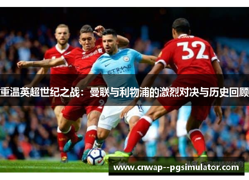 重温英超世纪之战：曼联与利物浦的激烈对决与历史回顾