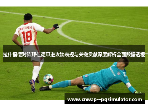 拉什福德对阵拜仁德甲进攻端表现与关键贡献深度解析全面数据透视