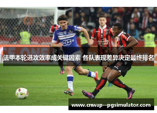 法甲本轮进攻效率成关键因素 各队表现差异决定最终排名