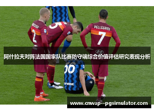 阿什拉夫对阵法国国家队比赛防守端综合价值评估研究表现分析