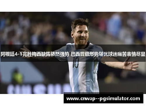 阿根廷4-1完胜梅西缺阵依然强势 巴西晋级形势堪忧球迷痛苦表情尽显