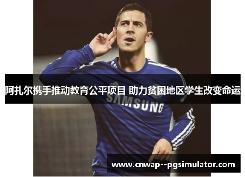 阿扎尔携手推动教育公平项目 助力贫困地区学生改变命运 阿扎尔携手推动教育公平项目 助力贫困地区学生改变命运