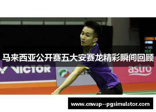 马来西亚公开赛五大安赛龙精彩瞬间回顾