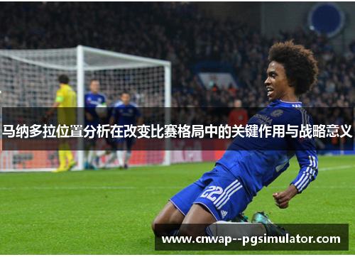 马纳多拉位置分析在改变比赛格局中的关键作用与战略意义 马纳多拉位置分析在改变比赛格局中的关键作用与战略意义