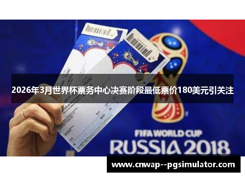 2026年3月世界杯票务中心决赛阶段最低票价180美元引关注