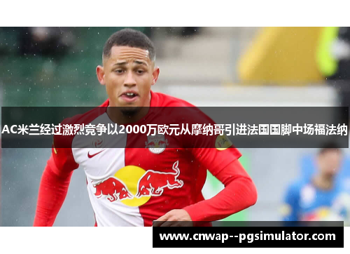 AC米兰经过激烈竞争以2000万欧元从摩纳哥引进法国国脚中场福法纳