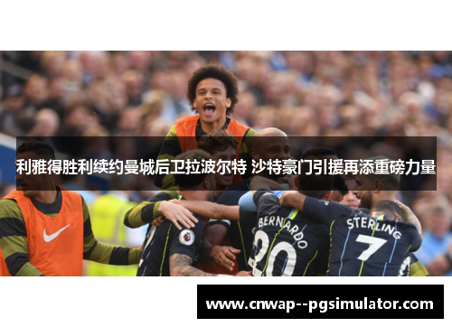 利雅得胜利续约曼城后卫拉波尔特 沙特豪门引援再添重磅力量 利雅得胜利续约曼城后卫拉波尔特 沙特豪门引援再添重磅力量