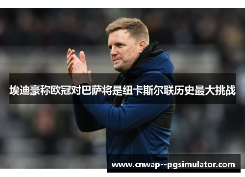 埃迪豪称欧冠对巴萨将是纽卡斯尔联历史最大挑战 埃迪豪称欧冠对巴萨将是纽卡斯尔联历史最大挑战