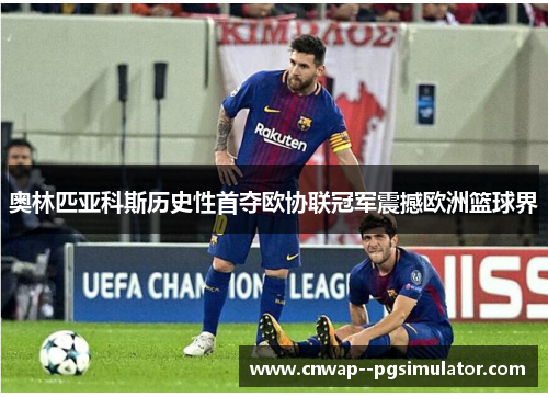 奥林匹亚科斯历史性首夺欧协联冠军震撼欧洲篮球界