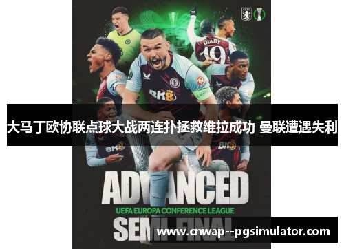 大马丁欧协联点球大战两连扑拯救维拉成功 曼联遭遇失利