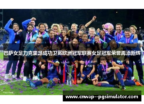 巴萨女足力克里昂成功卫冕欧洲冠军联赛女足冠军荣誉再添新辉