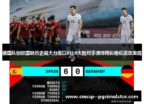德国队创欧国联历史最大分差以6比0大胜对手演绎精彩绝伦进攻表现