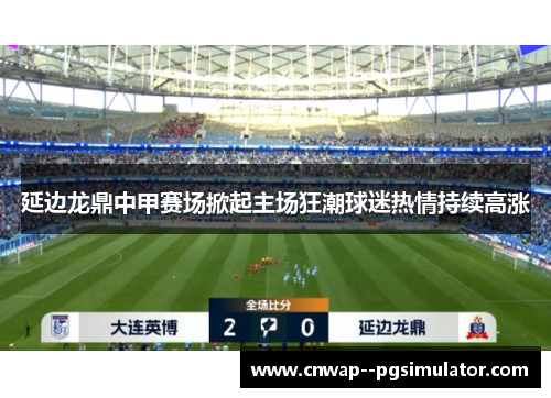 延边龙鼎中甲赛场掀起主场狂潮球迷热情持续高涨