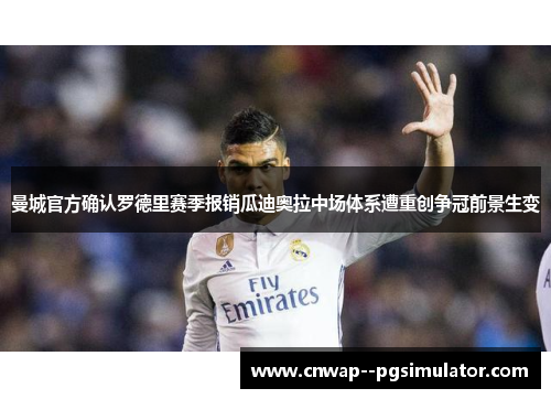 曼城官方确认罗德里赛季报销瓜迪奥拉中场体系遭重创争冠前景生变 曼城官方确认罗德里赛季报销瓜迪奥拉中场体系遭重创争冠前景生变