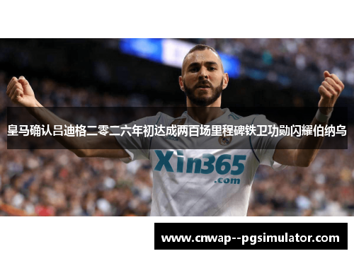 皇马确认吕迪格二零二六年初达成两百场里程碑铁卫功勋闪耀伯纳乌