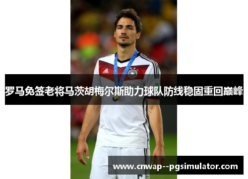 罗马免签老将马茨胡梅尔斯助力球队防线稳固重回巅峰