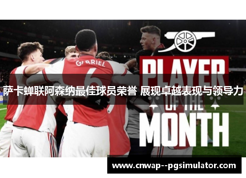 萨卡蝉联阿森纳最佳球员荣誉 展现卓越表现与领导力 萨卡蝉联阿森纳最佳球员荣誉 展现卓越表现与领导力