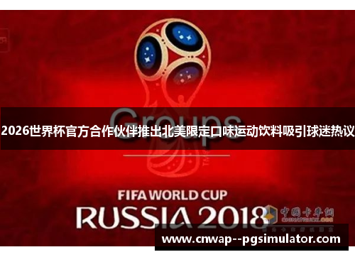 2026世界杯官方合作伙伴推出北美限定口味运动饮料吸引球迷热议 2026世界杯官方合作伙伴推出北美限定口味运动饮料吸引球迷热议