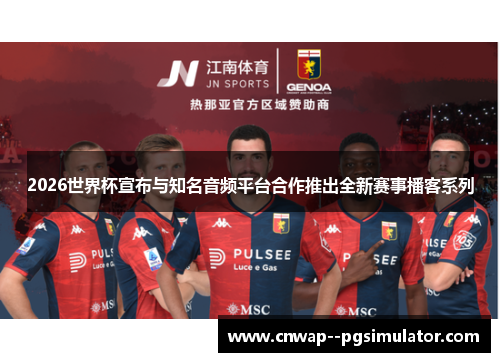 2026世界杯宣布与知名音频平台合作推出全新赛事播客系列