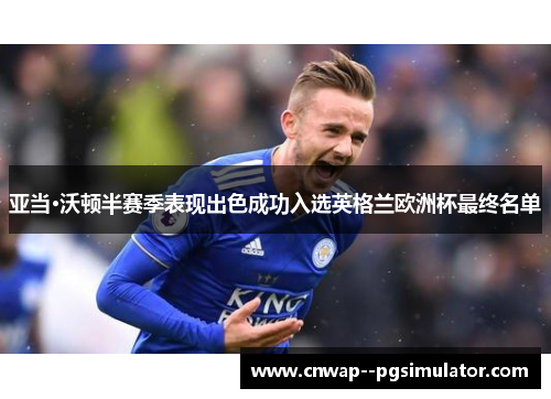 亚当·沃顿半赛季表现出色成功入选英格兰欧洲杯最终名单