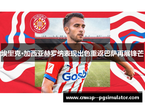 埃里克·加西亚赫罗纳表现出色重返巴萨再展锋芒 埃里克·加西亚赫罗纳表现出色重返巴萨再展锋芒