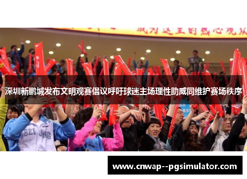 深圳新鹏城发布文明观赛倡议呼吁球迷主场理性助威同维护赛场秩序