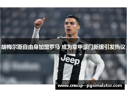 胡梅尔斯自由身加盟罗马 成为意甲豪门新援引发热议