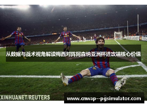 从数据与战术视角解读梅西对阵阿森纳亚洲杯进攻端核心价值
