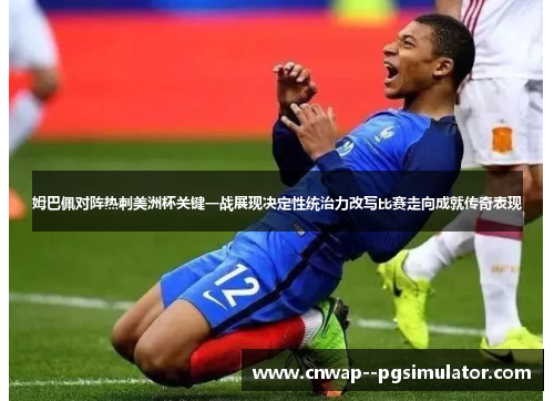 姆巴佩对阵热刺美洲杯关键一战展现决定性统治力改写比赛走向成就传奇表现 姆巴佩对阵热刺美洲杯关键一战展现决定性统治力改写比赛走向成就传奇表现