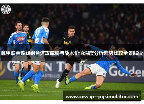 意甲联赛锋线组合进攻威胁与战术价值深度分析趋势比较全景解读