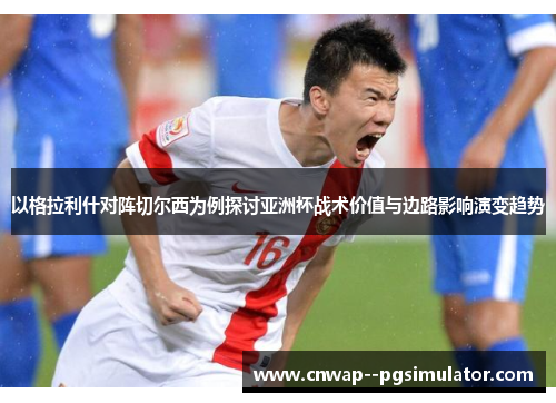 以格拉利什对阵切尔西为例探讨亚洲杯战术价值与边路影响演变趋势