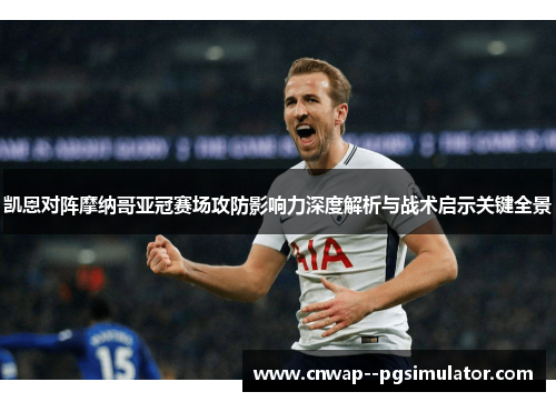 凯恩对阵摩纳哥亚冠赛场攻防影响力深度解析与战术启示关键全景