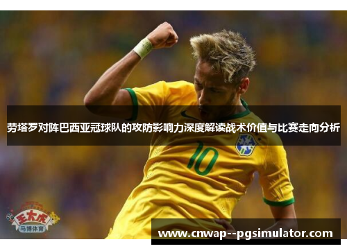 劳塔罗对阵巴西亚冠球队的攻防影响力深度解读战术价值与比赛走向分析