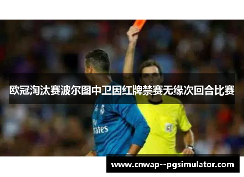 欧冠淘汰赛波尔图中卫因红牌禁赛无缘次回合比赛