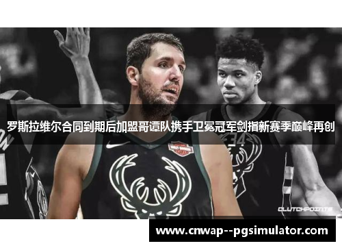 罗斯拉维尔合同到期后加盟哥谭队携手卫冕冠军剑指新赛季巅峰再创 罗斯拉维尔合同到期后加盟哥谭队携手卫冕冠军剑指新赛季巅峰再创