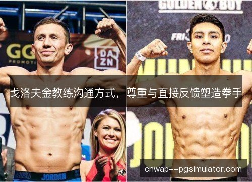 戈洛夫金教练沟通方式，尊重与直接反馈塑造拳手