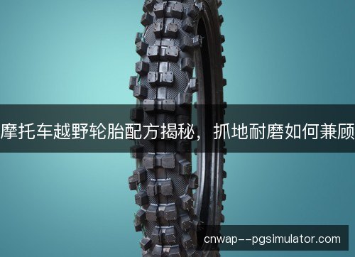 摩托车越野轮胎配方揭秘，抓地耐磨如何兼顾